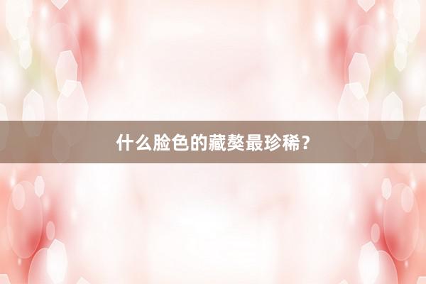 什么脸色的藏獒最珍稀?