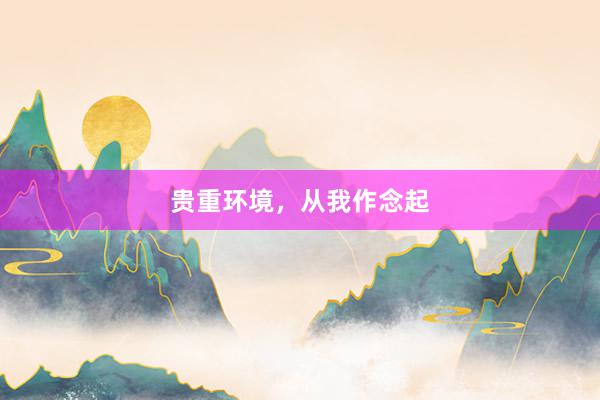 贵重环境,从我作念起